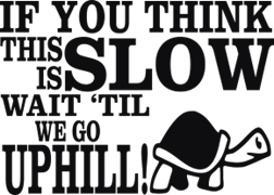 If you think this is slow wait till we go uphill