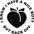 I know i have a nice butt but back off