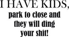 I have kids park to close and they will ding your shit