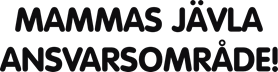 Mammas jävla ansvarsområde!