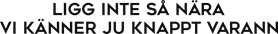 Ligg inte så nära vi känner ju knappt varann