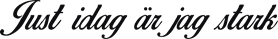 Just idag är jag stark