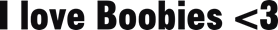 I love boobies