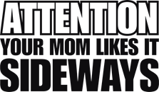 Attention your mom likes it sideways