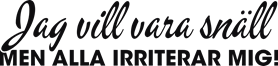 Jag vill vara snäll men alla irriterar mig