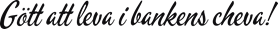 Gött att leva i bankens cheva