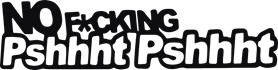 No fucking pshht pshht