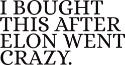 I BOUGHT THIS AFTER ELON WENT CRAZY