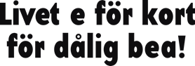 Livet e för kort för dålig bea!